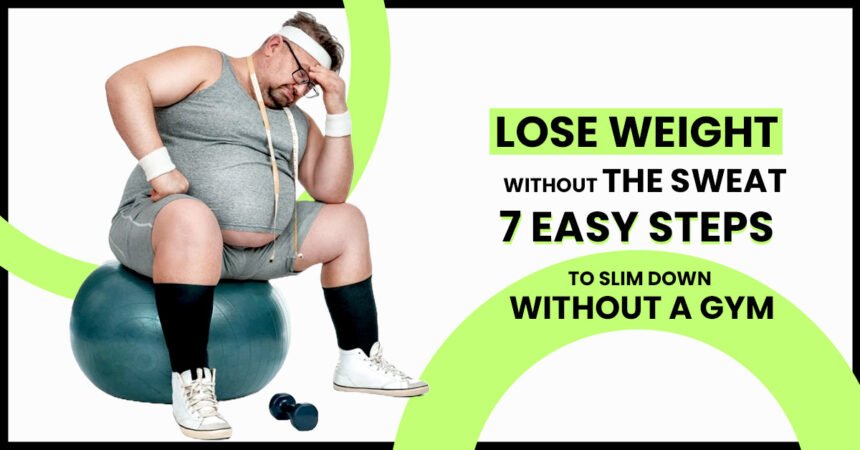 How to lose weight without going to the gym : 7 Easy Steps to Slim Down